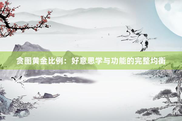 贪图黄金比例：好意思学与功能的完整均衡